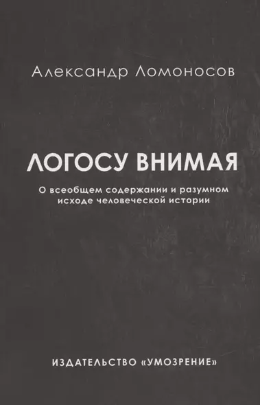 Логосу внимая. О всеобщем содержании и разумном исходе человеческой истории - фото 1