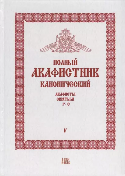 Полный канонический акафистник. Том V. Акафисты Святым. Р-Э - фото 1