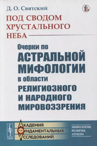 Под сводом хрустального неба: Очерки по астральной мифологии в области религиозного и народного мировоззрения - фото 1