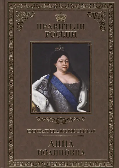 Великие правители. Том 17. Императрица Всероссийская Анна Иоанновна - фото 1