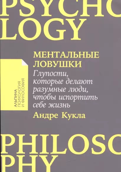 Ментальные ловушки: Глупости, которые делают разумные люди, чтобы испортить себе жизнь - фото 1