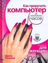 Как приручить компьютер за несколько часов/ Руководство для женщин - фото 1
