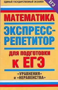 Математика. Экспресс-репетитор для подготовки к ЕГЭ. "Уравнения" и "Неравенства" - фото 1