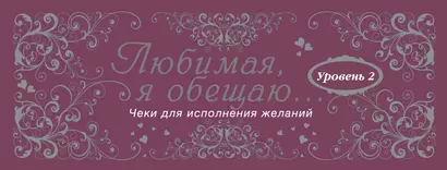 Любимая, я обещаю тебе...Уровень 2. Чеки для исполнения желаний. - фото 1