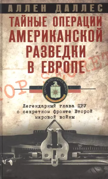 Тайные операции американской разведки в Европе. Легендарный глава ЦРУ о секретном фронте Второй мировой войны - фото 1