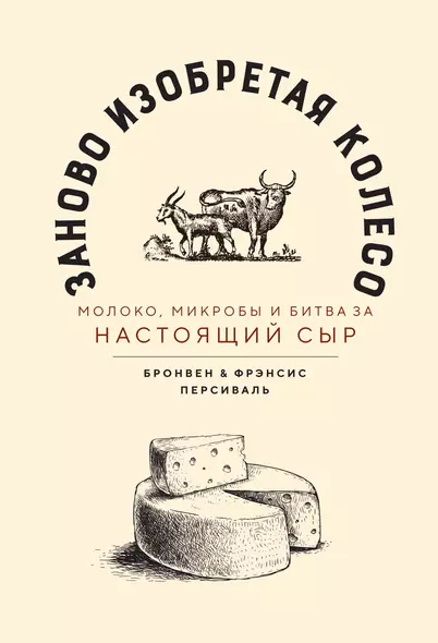 Заново изобретая колесо: молоко, микробы и битва за настоящий сыр - фото 1