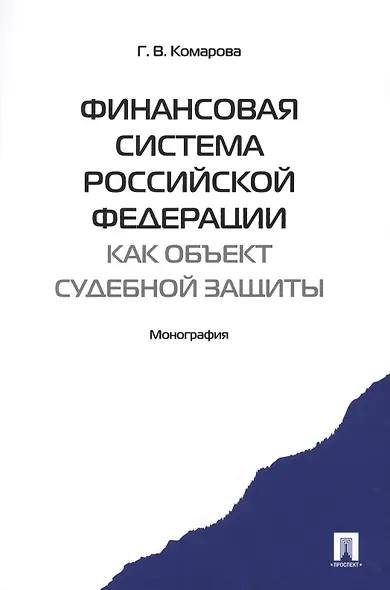 Финансовая система Российской Федерации как объект судебной защиты. Монография.-М.:Проспект2014. /=157471/ - фото 1