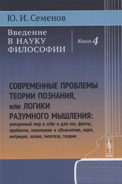 Введение в науку философии: Современные проблемы теории познания, или логики разумного мышления (умозримый мир в себе и для нас, факты, проблема, понимание и объяснение, идея, интуиция, холия, гипотеза, теория). Книга 4 - фото 1