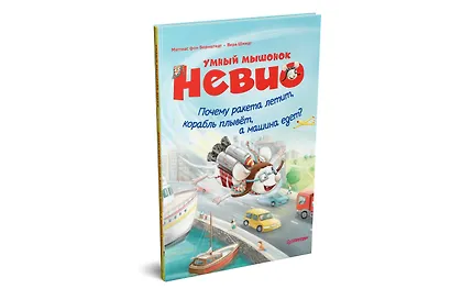 Умный мышонок Невио. Почему ракета летит, корабль плывёт, а машина едет? - фото 2