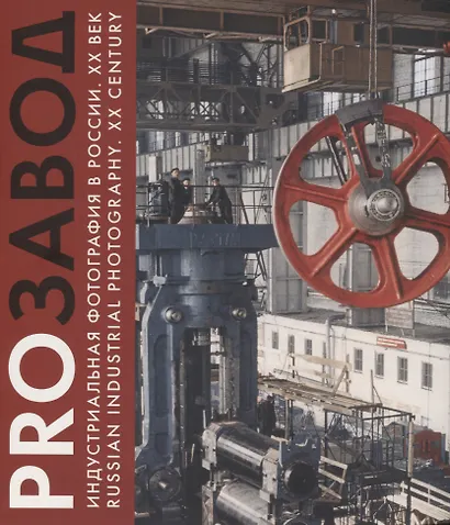 PROзавод. Индустриальная фотография в России. ХХ век / Russian industrial photography. XX century - фото 1