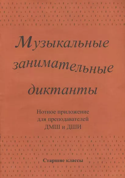 Музыкальные занимательные диктанты для учащихся старших классов ДМШ и ДШИ. Нотное приложение для преподавателей - фото 1