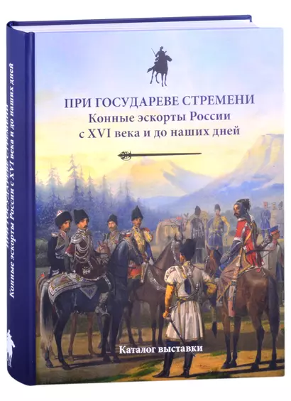 При государеве стремени. Конные эскорты России с XVI века и до наших дней. Каталог выставки - фото 1