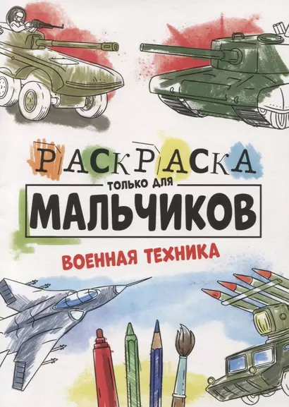 РАСКРАСКА ТОЛЬКО ДЛЯ МАЛЬЧИКОВ. ВОЕННАЯ ТЕХНИКА - фото 1