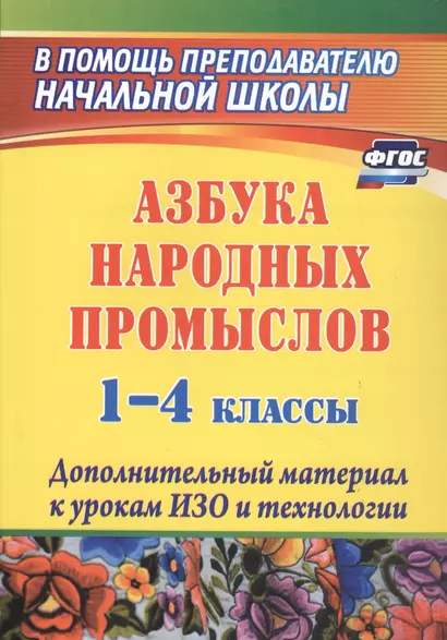 Азбука народных промыслов. 1-4 классы. Дополнительный материал к урокам ИЗО и технологии - фото 1