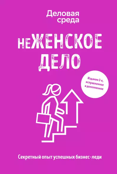 неЖЕНСКОЕ ДЕЛО. Секретный опыт успешных бизнес-леди. Издание 2-е, исправленное и дополненное - фото 1