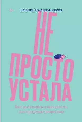 Не просто устала. Трудная правда о послеродовой депрессии. Красильникова К. - фото 1