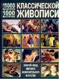 11000 шедевров 1000 мастеров классической живописи: Золотой фонд мирового изобразительного искусства - фото 1