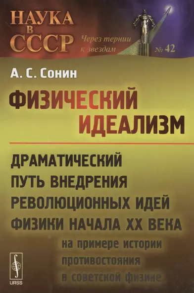 Физический идеализм: Драматический путь внедрения революционных идей физики начала XX века (на примере истории противостояния в советской физике) - фото 1