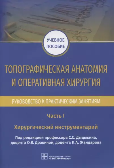 Топографическая анатомия и оперативная хирургия. Руководство к практическим занятиям. В 2-х частях. Часть I. Хирургический инструментарий: учебное пособие - фото 1