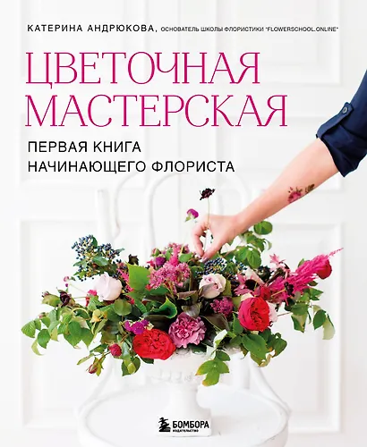 Цветочная мастерская. Первая книга начинающего флориста (новое оформление) - фото 1