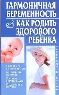 Гармоничная беременность. Как родить здорового ребенка - фото 1