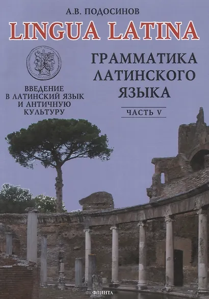 ФЛИНТА Подосинов Lingva Latina. Введение в латинский язык и античную культуру. Ч. 5. Грамматика лати - фото 5