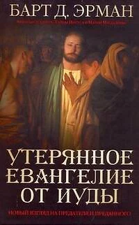 Утерянное Евангелие от Иуды. Новый взгляд на предателя и преданного - фото 1