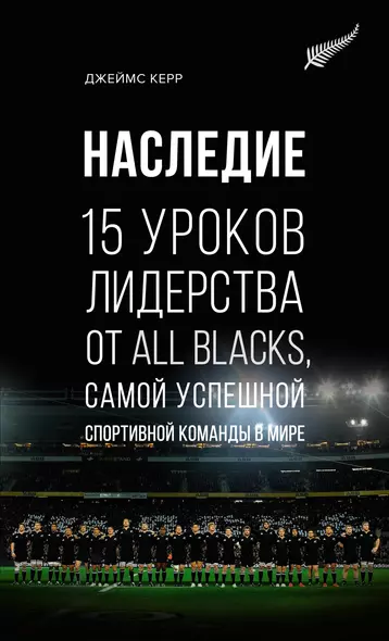 Наследие. 15 уроков лидерства от All Blacks, самой успешной спортивной команды в мире - фото 1