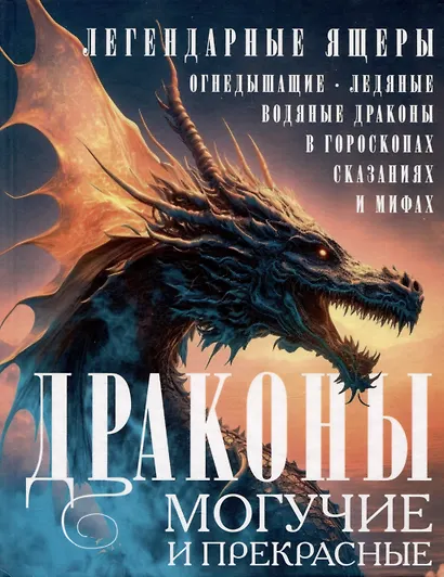Драконы могучие и прекрасные. Легендарные ящеры. Огнедышащие, ледяные, водяные драконы в гороскопах, сказаниях и мифах - фото 1