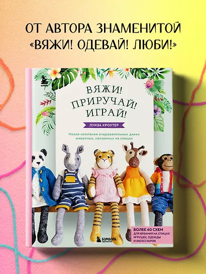 Вяжи! Приручай! Играй! Новая компания очаровательных диких животных, связанных на спицах. Более 40 схем для вязания на спицах игрушек, одежды и аксессуаров - фото 4