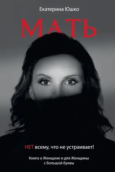 Мать: Нет всему что не устраивает. Книга о женщине и для Женщины с большой буквы - фото 1