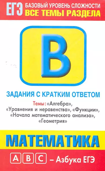 Математика: Задания с кратким ответом: Часть В: темы "Алгебра", "Уравнения и неравенства", "Функции", "Начала математического анализа", "Геометрия" / (мягк) (ABC Азбука ЕГЭ). Власова А., Латанова Н. и др. (АСТ) - фото 1