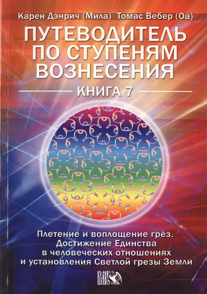 Путеводитель по ступеням Вознесения. Плетение и воплощение грёз. Достижения Единства в человеч. отношениях и установления Светлой грезы Земли. Книга 7 - фото 1