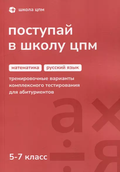 Поступай в Школу ЦПМ! Математика. Русский язык. Тренировочные варианты комплексного тестирования для абитуриентов. 5–7 классы - фото 1