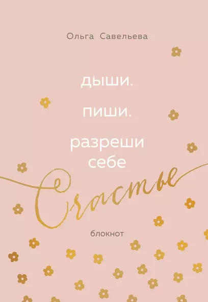 Дыши. Пиши. Разреши себе счастье. Блокнот от Ольги Савельевой - фото 1