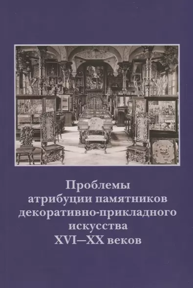 Проблемы атрибуции памятников декоративно-прикладного искусства XVI-XX веков. Материалы IV научно-практической конференции 20-22 октября 2015 года - фото 1