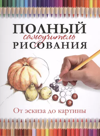 Полный самоучитель рисования. От эскиза до картины - фото 1