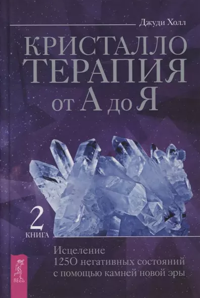 Кристаллотерапия от А до Я. Книга 2. Исцеление 1250 негативных состояний с помощью камней новой эры - фото 1