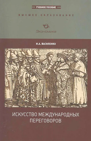 Искусство международных переговоров: Учебное пособие (для вузов) / (3-е изд., перераб. и доп.) (мягк) (Высшее образование). Василенко И. (Экономика) - фото 1