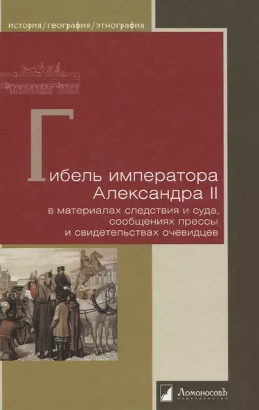 Гибель императора Александра II. В материалах следствия и суда, сообщениях прессы и свидетельствах очевидцев - фото 1