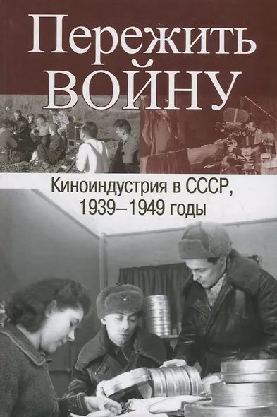 Пережить войну. Киноиндустрия в СССР 1939-1949 годы - фото 1