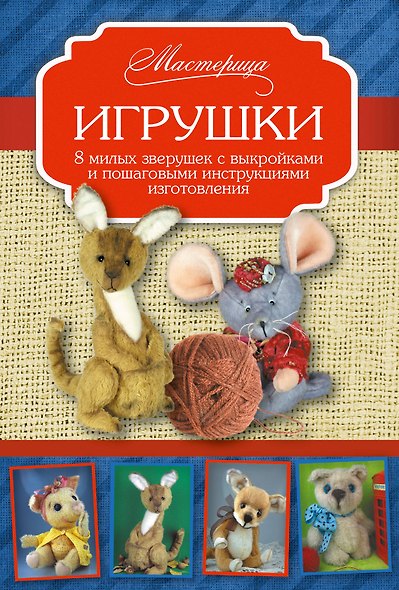 Игрушки. 8 милых зверушек с выкройками и пошаговыми инструкциями изготовления - фото 1