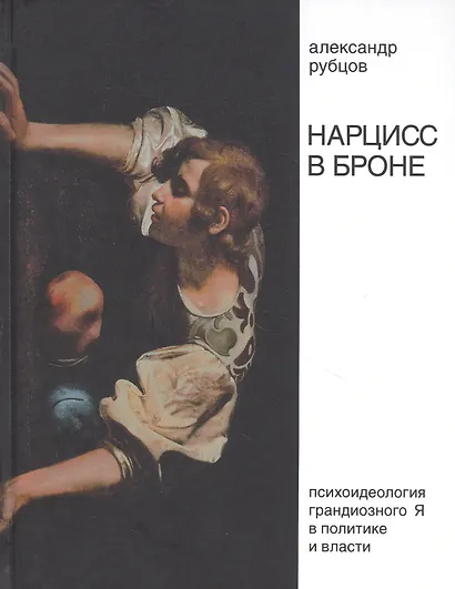 Нарцисс в броне. Психоидеология "грандиозного Я" в политике и власти - фото 1