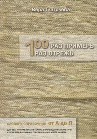 Сто раз примерь, один раз отрежь. Словарь-справочник от А до Я. Для тех, кто работает в театре, в учреждениях культуры с тканями и другими текстильными материалами - фото 1