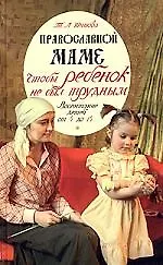 Православной маме. Чтобы ребенок не был трудным. Воспитание детей от 4 до 14 лет - фото 1