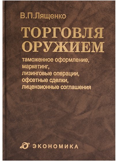 Торговля оружием: таможенное оформление, маркетинг, лизинговые операции, офсетные сделки, лицензионные соглашения - фото 1