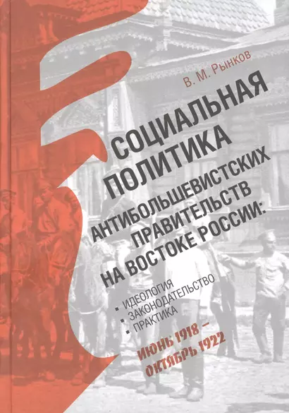 Социальная политика антибольшевистских правительств на востоке России: Идеология, законодательство, практика (июнь 1918 — октябрь 1922) - фото 1