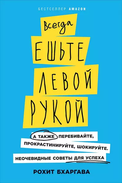 Всегда ешьте левой рукой: А также перебивайте, прокрастинируйте, шокируйте. Неочевидные советы для успеха - фото 1