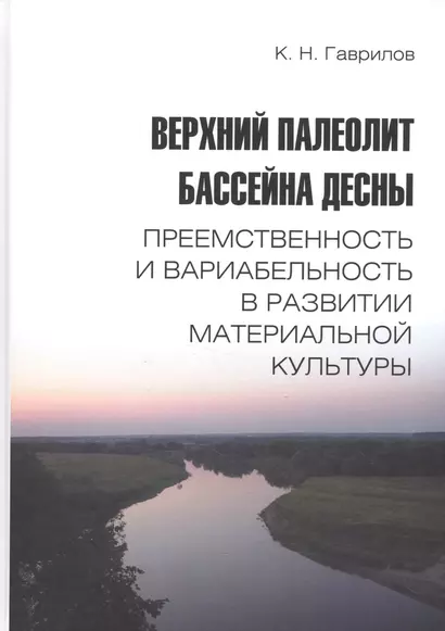 Верхний палеолит бассейна Десны. Преемственность и вариабельность в развитии материальной культуры - фото 1