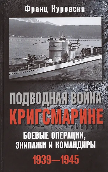 Подводная война кригсмарине. Боевые операции, - экипажи и командиры. 1939-1945 - фото 1